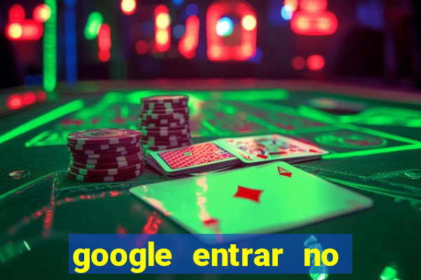 google entrar no jogo de c****